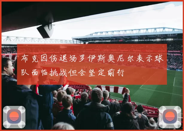 布克因伤退场罗伊斯奥尼尔表示球队面临挑战但会坚定前行