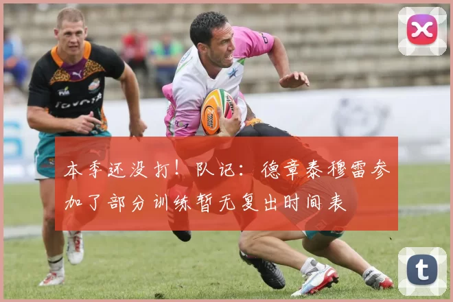 本季还没打！队记：德章泰穆雷参加了部分训练暂无复出时间表