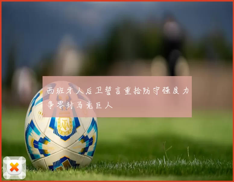 西班牙人后卫誓言重拾防守强度力争零封马竞巨人