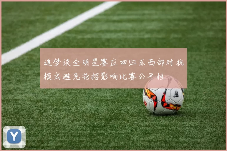 追梦谈全明星赛应回归东西部对抗模式避免花招影响比赛公平性