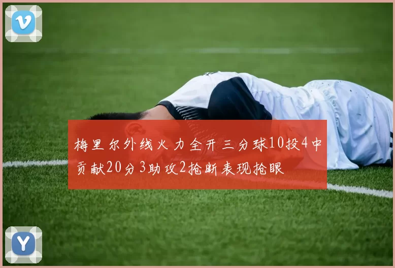 梅里尔外线火力全开三分球10投4中贡献20分3助攻2抢断表现抢眼