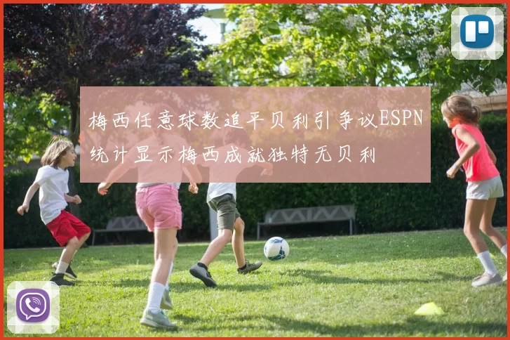 梅西任意球数追平贝利引争议ESPN统计显示梅西成就独特无贝利