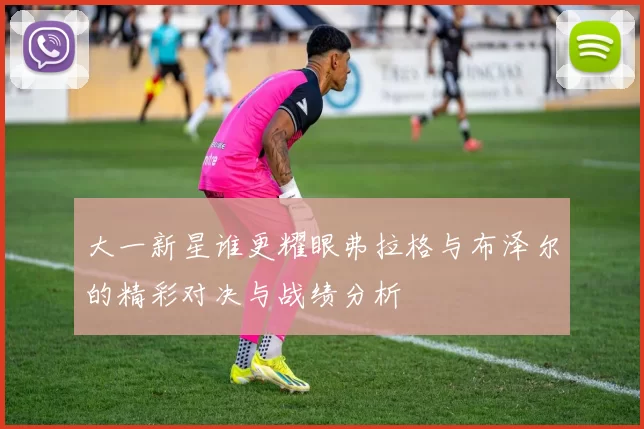 大一新星谁更耀眼弗拉格与布泽尔的精彩对决与战绩分析