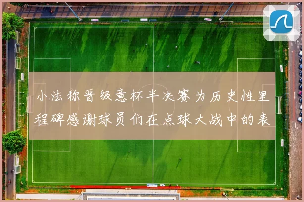 小法称晋级意杯半决赛为历史性里程碑感谢球员们在点球大战中的表现