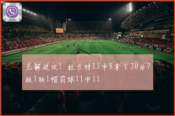 无解进攻！杜兰特15中8拿下30分7板1助1帽罚球11中11